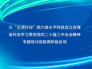 省科协学习贯彻党的二十届三中全会精神专题研讨班取得积极反响